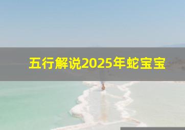 五行解说2025年蛇宝宝