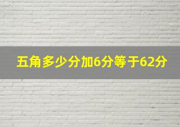 五角多少分加6分等于62分