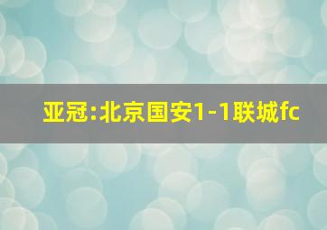 亚冠:北京国安1-1联城fc