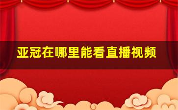 亚冠在哪里能看直播视频