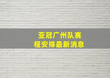 亚冠广州队赛程安排最新消息