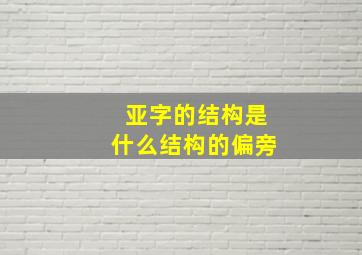 亚字的结构是什么结构的偏旁