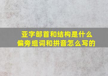 亚字部首和结构是什么偏旁组词和拼音怎么写的