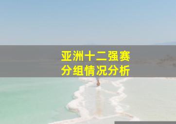 亚洲十二强赛分组情况分析