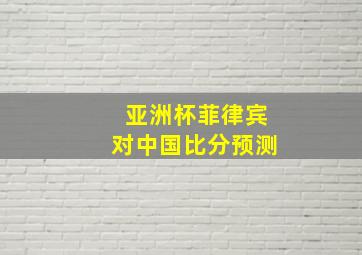 亚洲杯菲律宾对中国比分预测