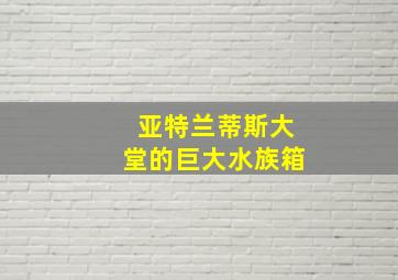 亚特兰蒂斯大堂的巨大水族箱