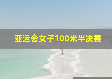 亚运会女子100米半决赛