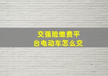 交强险缴费平台电动车怎么交