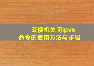 交换机关闭ipv6命令的使用方法与步骤