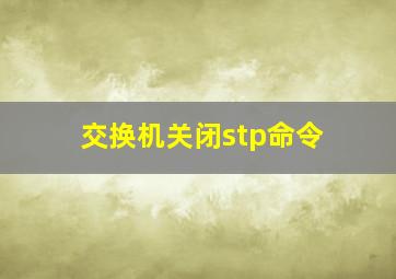 交换机关闭stp命令