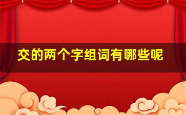 交的两个字组词有哪些呢