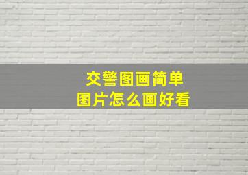 交警图画简单图片怎么画好看