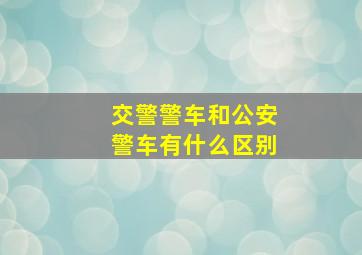 交警警车和公安警车有什么区别