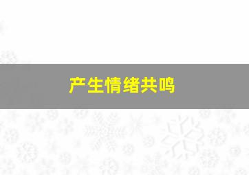 产生情绪共鸣