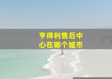 亨得利售后中心在哪个城市