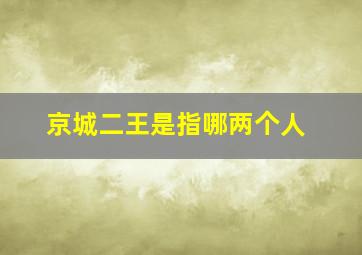 京城二王是指哪两个人