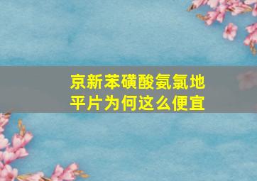 京新苯磺酸氨氯地平片为何这么便宜