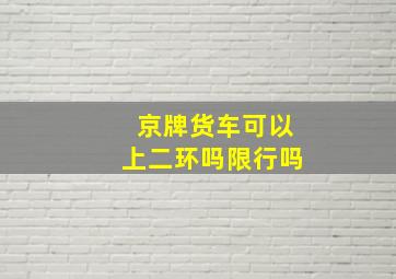 京牌货车可以上二环吗限行吗