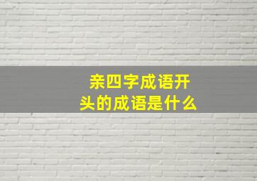 亲四字成语开头的成语是什么