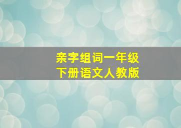 亲字组词一年级下册语文人教版