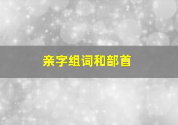 亲字组词和部首