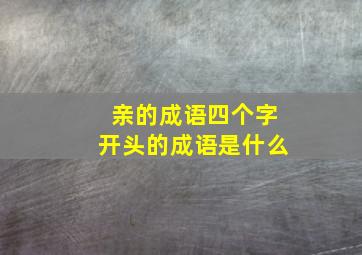 亲的成语四个字开头的成语是什么