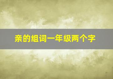 亲的组词一年级两个字