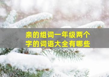 亲的组词一年级两个字的词语大全有哪些