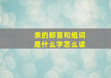 亲的部首和组词是什么字怎么读