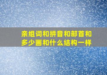 亲组词和拼音和部首和多少画和什么结构一样