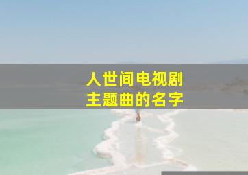 人世间电视剧主题曲的名字