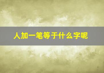 人加一笔等于什么字呢