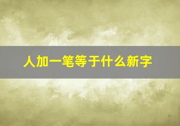 人加一笔等于什么新字