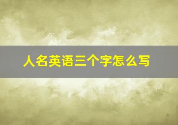 人名英语三个字怎么写