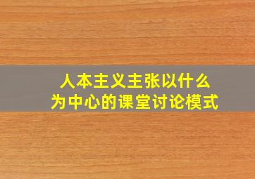 人本主义主张以什么为中心的课堂讨论模式