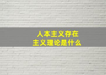 人本主义存在主义理论是什么