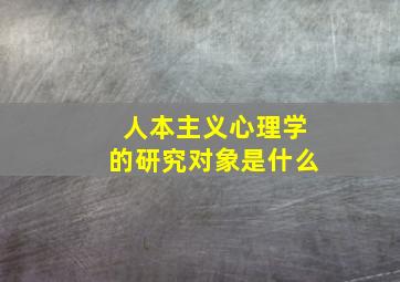 人本主义心理学的研究对象是什么