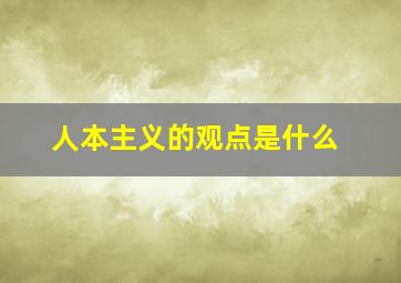 人本主义的观点是什么