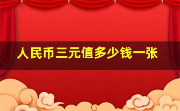 人民币三元值多少钱一张