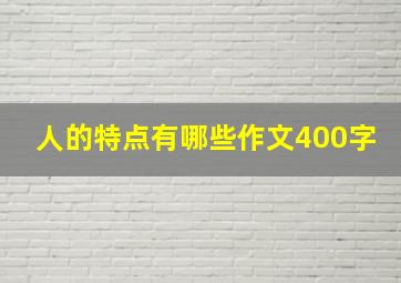 人的特点有哪些作文400字