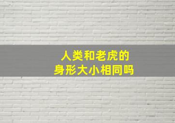 人类和老虎的身形大小相同吗