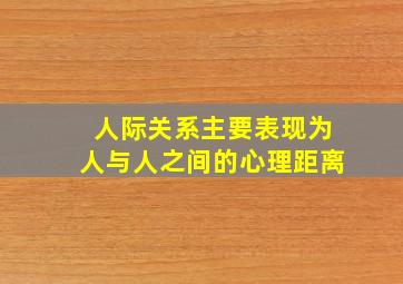 人际关系主要表现为人与人之间的心理距离