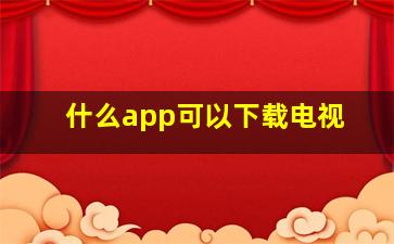 什么app可以下载电视