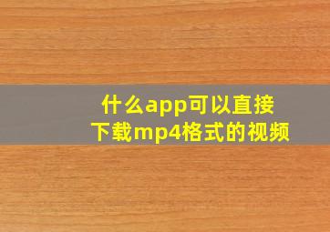 什么app可以直接下载mp4格式的视频