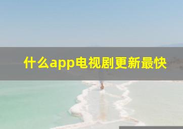 什么app电视剧更新最快