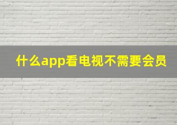 什么app看电视不需要会员