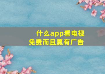 什么app看电视免费而且莫有广告