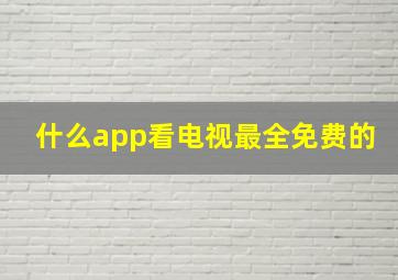 什么app看电视最全免费的