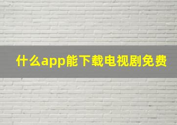 什么app能下载电视剧免费