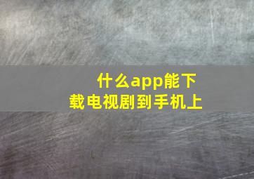 什么app能下载电视剧到手机上